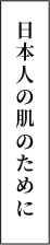 日本人の肌のために
